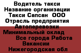 Водитель такси › Название организации ­ Такси Сапсан, ООО › Отрасль предприятия ­ Автоперевозки › Минимальный оклад ­ 40 000 - Все города Работа » Вакансии   . Нижегородская обл.,Саров г.